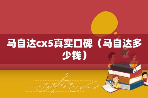 马自达cx5真实口碑（马自达多少钱）