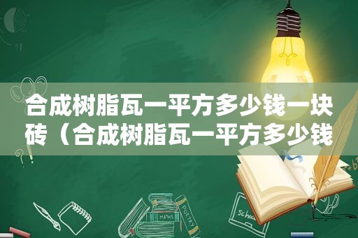 合成树脂瓦一平方多少钱一块砖（合成树脂瓦一平方多少钱一块呢）