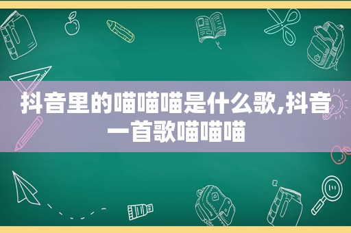 抖音里的喵喵喵是什么歌,抖音一首歌喵喵喵