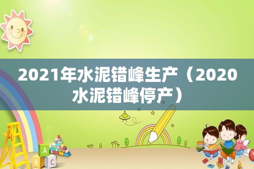 2021年水泥错峰生产（2020水泥错峰停产）