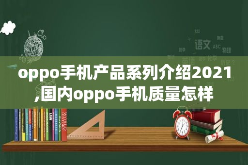 oppo手机产品系列介绍2021,国内oppo手机质量怎样