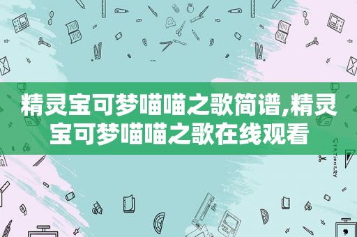 精灵宝可梦喵喵之歌简谱,精灵宝可梦喵喵之歌在线观看