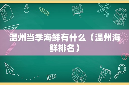 温州当季海鲜有什么（温州海鲜排名）