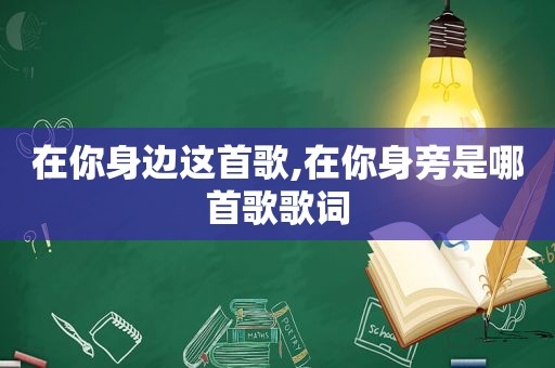 在你身边这首歌,在你身旁是哪首歌歌词