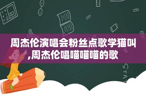 周杰伦演唱会粉丝点歌学猫叫,周杰伦唱喵喵喵的歌