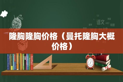 隆胸隆胸价格（曼托隆胸大概价格）