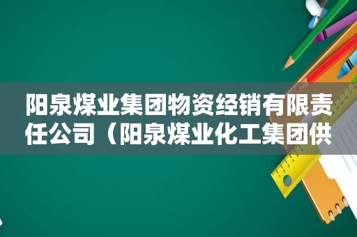 阳泉煤业集团物资经销有限责任公司（阳泉煤业化工集团供销有限责任公司）