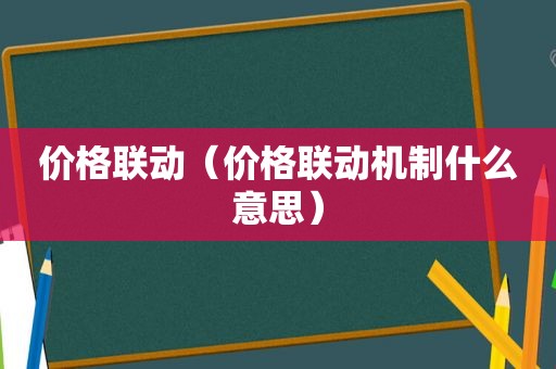 价格联动（价格联动机制什么意思）