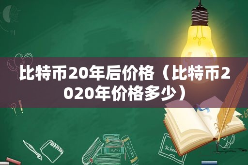 比特币20年后价格（比特币2020年价格多少）