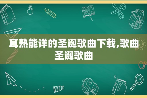 耳熟能详的圣诞歌曲下载,歌曲圣诞歌曲