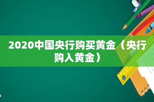 2020中国央行购买黄金（央行购入黄金）