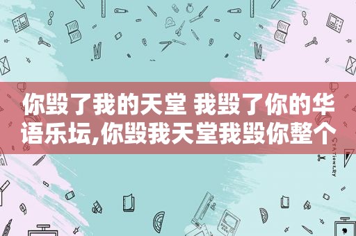 你毁了我的天堂 我毁了你的华语乐坛,你毁我天堂我毁你整个歌坛