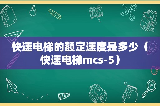 快速电梯的额定速度是多少（快速电梯mcs-5）