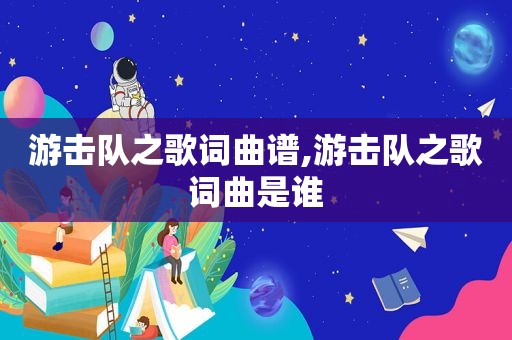 游击队之歌词曲谱,游击队之歌词曲是谁