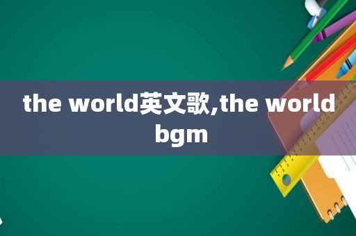 the world英文歌,the world bgm