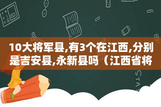 10大将军县,有3个在江西,分别是吉安县,永新县吗（江西省将军县）