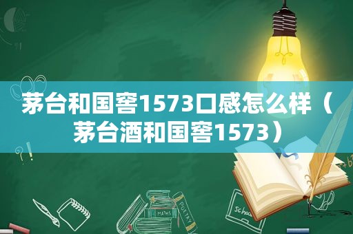 茅台和国窖1573口感怎么样（茅台酒和国窖1573）