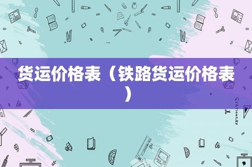 货运价格表（铁路货运价格表）