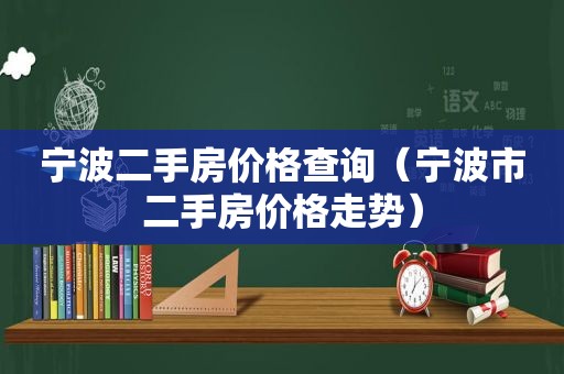 宁波二手房价格查询（宁波市二手房价格走势）