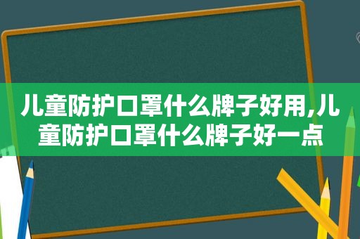 儿童防护口罩什么牌子好用,儿童防护口罩什么牌子好一点