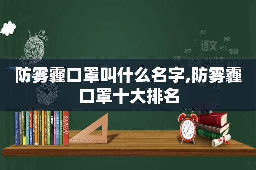 防雾霾口罩叫什么名字,防雾霾口罩十大排名