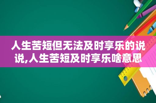 人生苦短但无法及时享乐的说说,人生苦短及时享乐啥意思