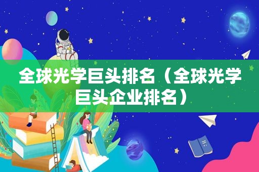 全球光学巨头排名（全球光学巨头企业排名）