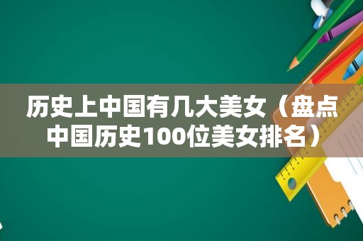 历史上中国有几大美女（盘点中国历史100位美女排名）