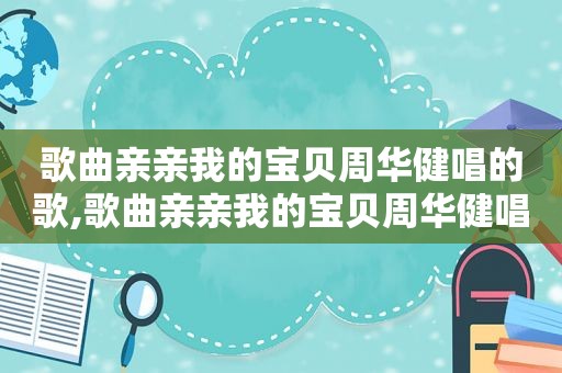 歌曲亲亲我的宝贝周华健唱的歌,歌曲亲亲我的宝贝周华健唱的是什么