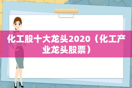 化工股十大龙头2020（化工产业龙头股票）