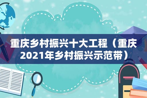 重庆乡村振兴十大工程（重庆2021年乡村振兴示范带）