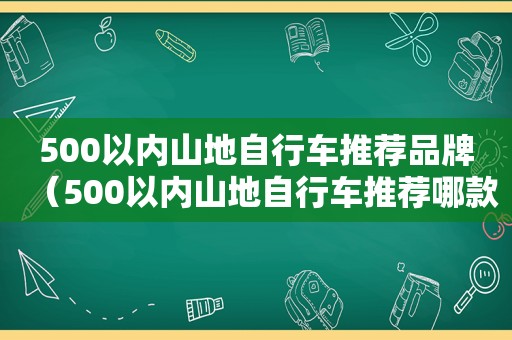 500以内山地自行车推荐品牌（500以内山地自行车推荐哪款）