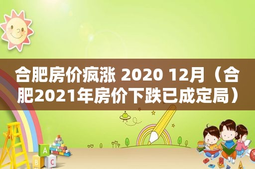 合肥房价疯涨 2020 12月（合肥2021年房价下跌已成定局）