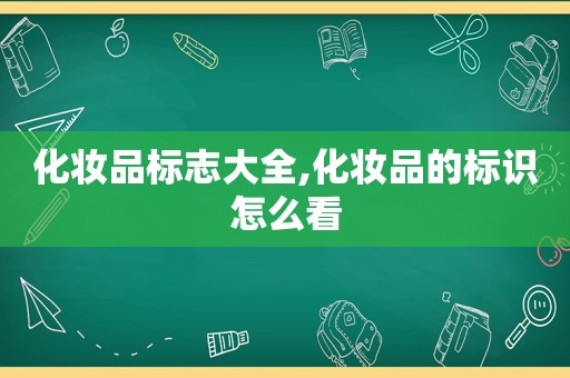 化妆品标志大全,化妆品的标识怎么看