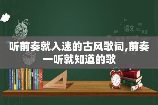 听前奏就入迷的古风歌词,前奏一听就知道的歌