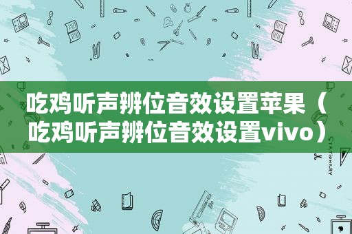 吃鸡听声辨位音效设置苹果（吃鸡听声辨位音效设置vivo）