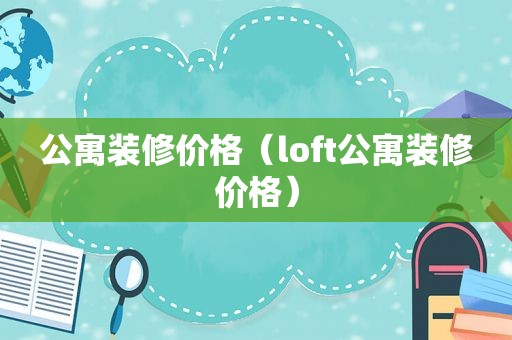 公寓装修价格（loft公寓装修价格）