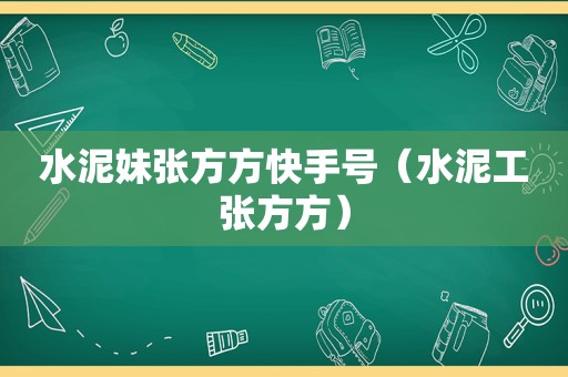 水泥妹张方方快手号（水泥工张方方）