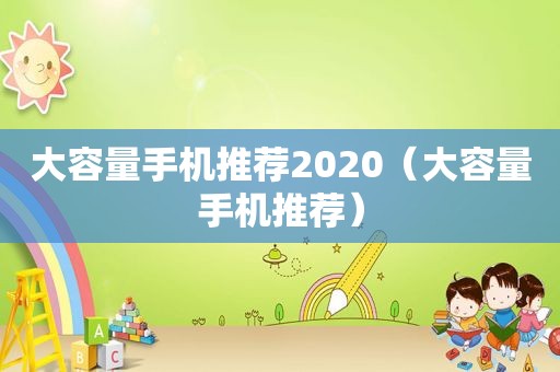 大容量手机推荐2020（大容量手机推荐）