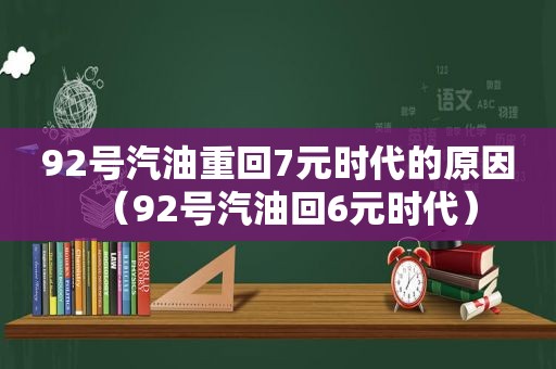 92号汽油重回7元时代的原因（92号汽油回6元时代）