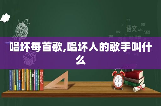 唱坏每首歌,唱坏人的歌手叫什么