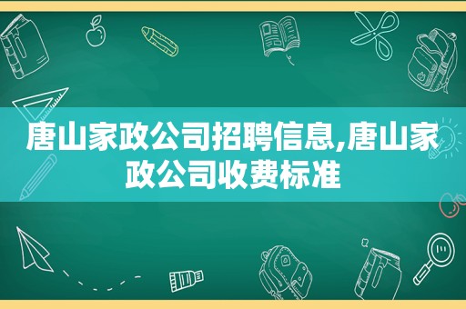 唐山家政公司招聘信息,唐山家政公司收费标准