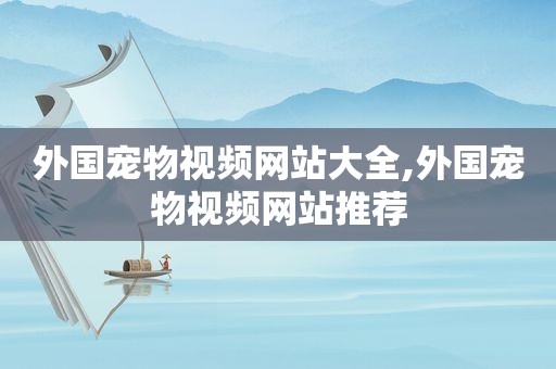 外国宠物视频网站大全,外国宠物视频网站推荐