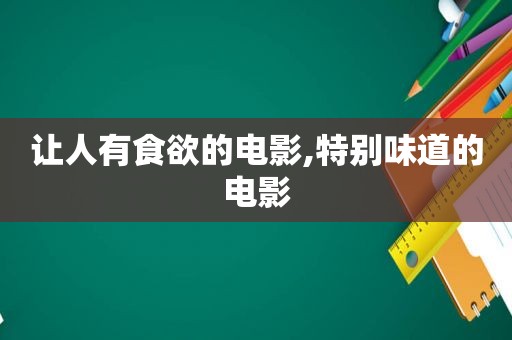 让人有食欲的电影,特别味道的电影