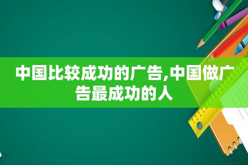 中国比较成功的广告,中国做广告最成功的人