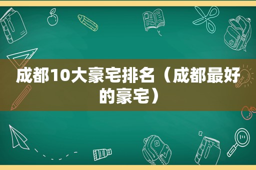 成都10大豪宅排名（成都最好的豪宅）