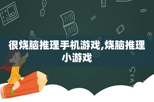 很烧脑推理手机游戏,烧脑推理小游戏