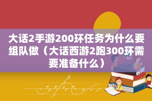 大话2手游200环任务为什么要组队做（大话西游2跑300环需要准备什么）