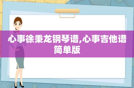 心事徐秉龙钢琴谱,心事吉他谱简单版