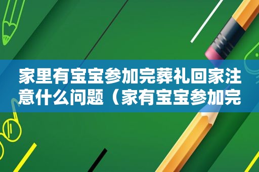 家里有宝宝参加完葬礼回家注意什么问题（家有宝宝参加完葬礼回家禁忌）